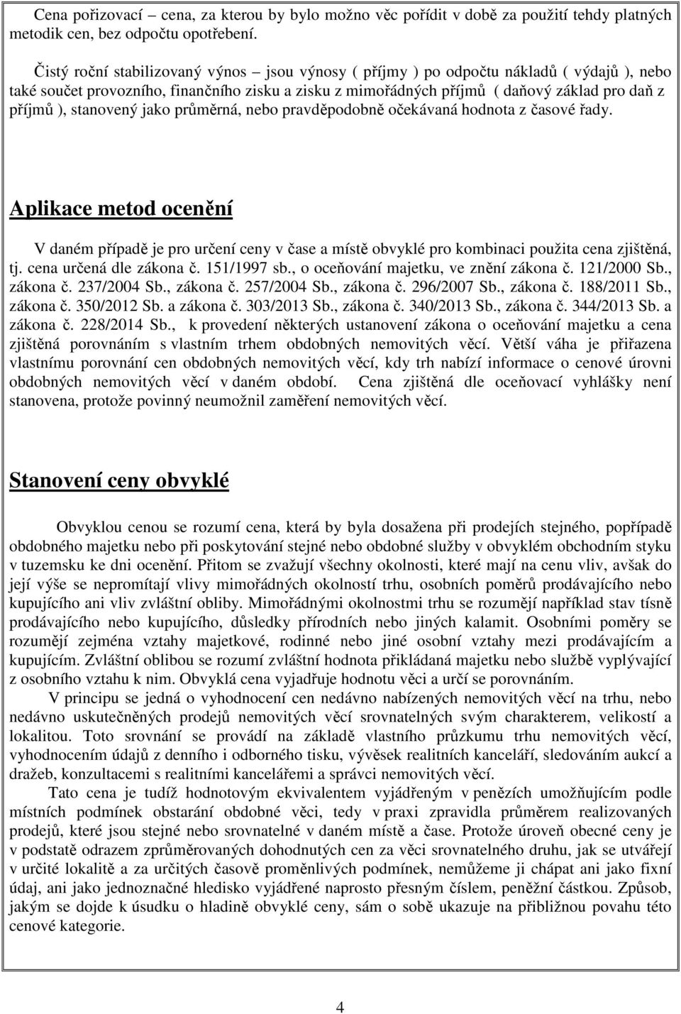 stanovený jako průměrná, nebo pravděpodobně očekávaná hodnota z časové řady. Aplikace metod ocenění V daném případě je pro určení ceny v čase a místě obvyklé pro kombinaci použita cena zjištěná, tj.