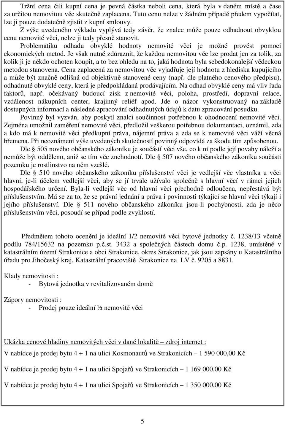 Z výše uvedeného výkladu vyplývá tedy závěr, že znalec může pouze odhadnout obvyklou cenu nemovité věci, nelze ji tedy přesně stanovit.