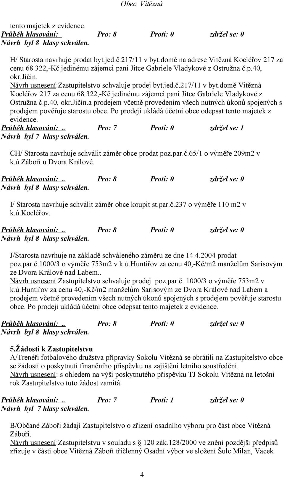 domě Vítězná Kocléřov 217 za cenu 68 322,-Kč jedinému zájemci paní Jitce Gabriele Vladykové z Ostružna č.p.40, okr.jičín.