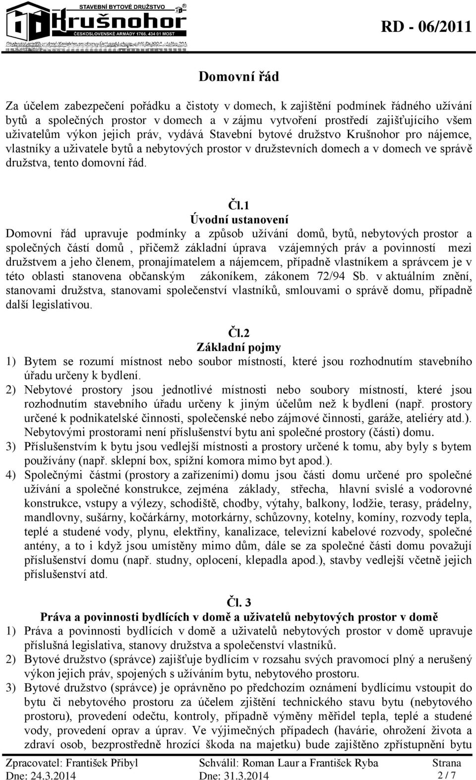 1 Úvodní ustanovení Domovní řád upravuje podmínky a způsob užívání domů, bytů, nebytových prostor a společných částí domů, přičemž základní úprava vzájemných práv a povinností mezi družstvem a jeho