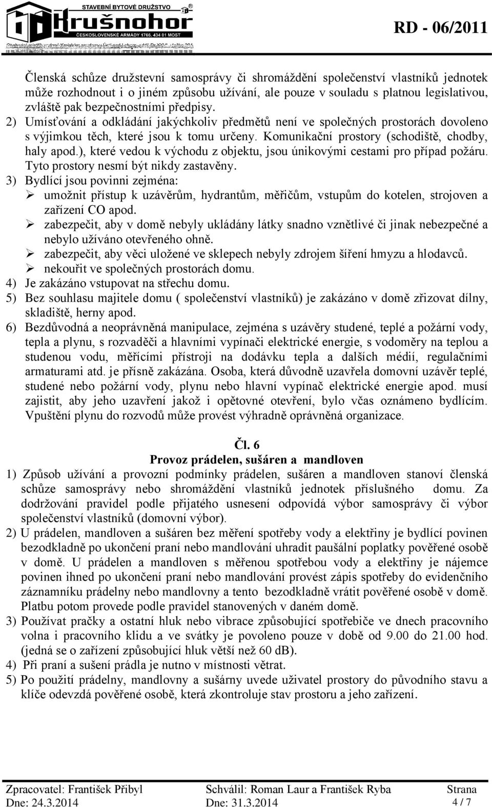 ), které vedou k východu z objektu, jsou únikovými cestami pro případ požáru. Tyto prostory nesmí být nikdy zastavěny.