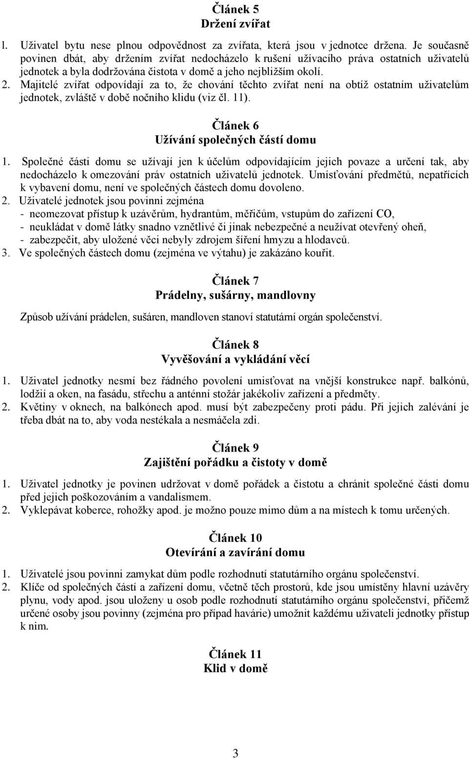 Majitelé zvířat odpovídají za to, že chování těchto zvířat není na obtíž ostatním uživatelům jednotek, zvláště v době nočního klidu (viz čl. 11). Článek 6 Užívání společných částí domu 1.