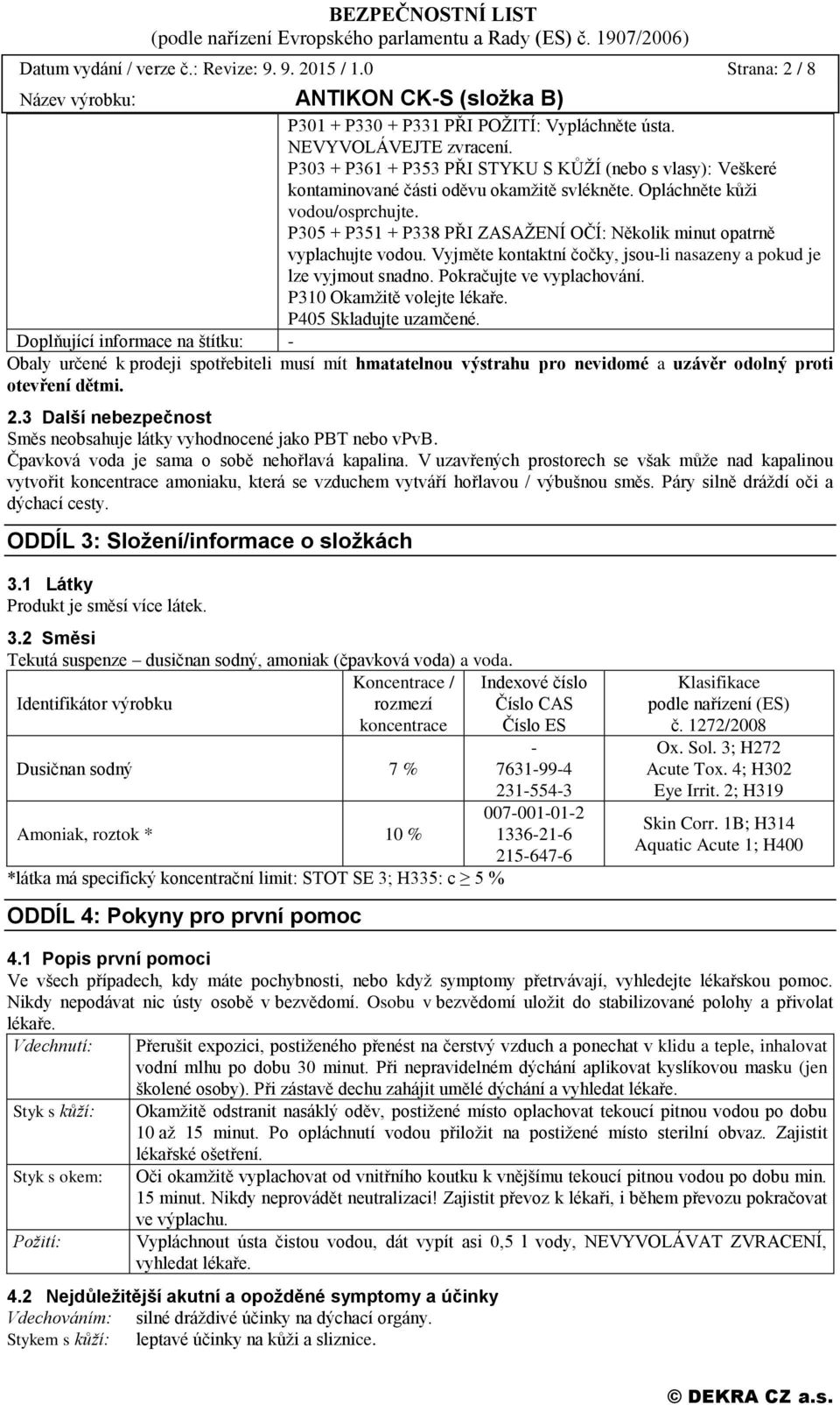 P305 + P351 + P338 PŘI ZASAŽENÍ OČÍ: Několik minut opatrně vyplachujte vodou. Vyjměte kontaktní čočky, jsou-li nasazeny a pokud je lze vyjmout snadno. Pokračujte ve vyplachování.