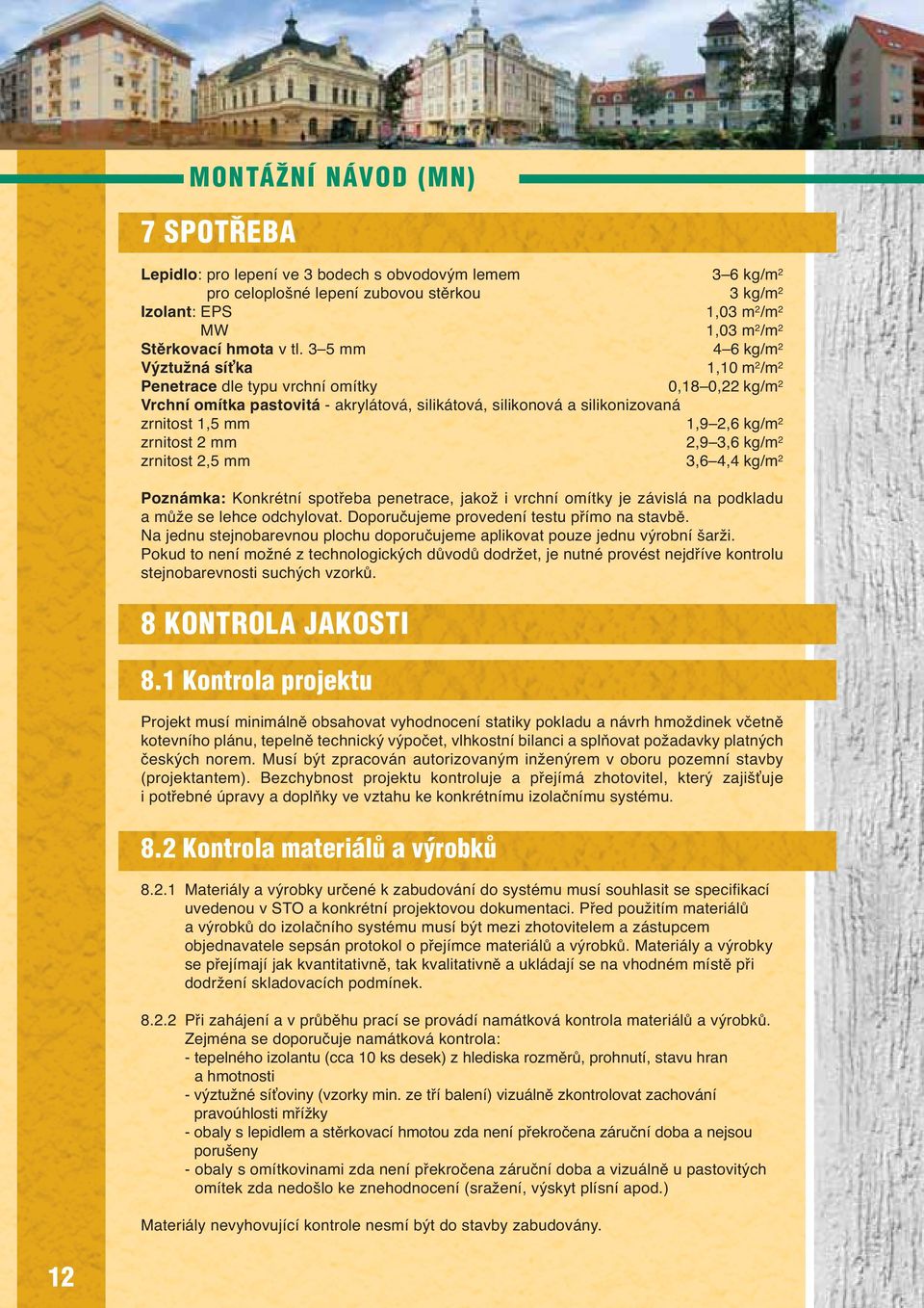 kg/m 2 zrnitost 2 mm 2,9 3,6 kg/m 2 zrnitost 2,5 mm 3,6 4,4 kg/m 2 Poznámka: Konkrétní spotřeba penetrace, jakož i vrchní omítky je závislá na podkladu a může se lehce odchylovat.