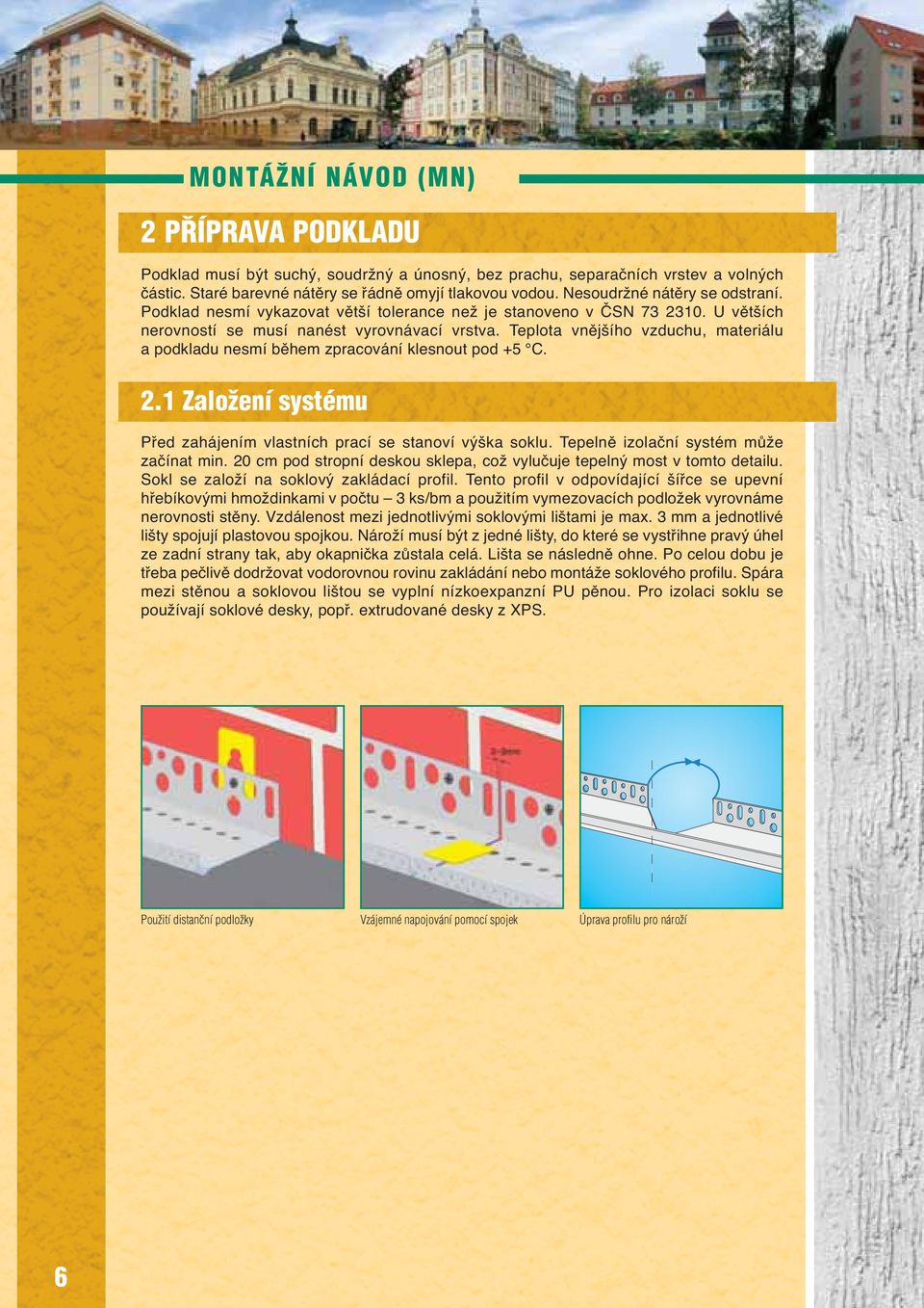 Teplota vnějšího vzduchu, materiálu a podkladu nesmí během zpracování klesnout pod +5 C. 2.1 ZaloÏení systému Před zahájením vlastních prací se stanoví výška soklu.