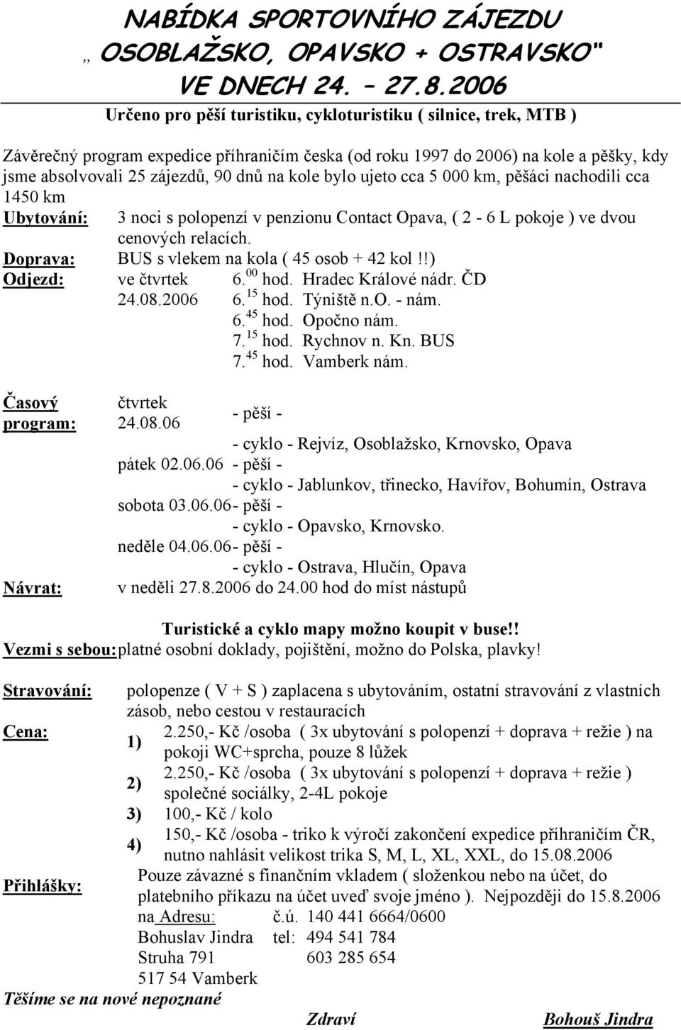 kole bylo ujeto cca 5 000 km, pěšáci nachodili cca 1450 km Ubytování: 3 noci s polopenzí v penzionu Contact Opava, ( 2-6 L pokoje ) ve dvou cenových relacích.