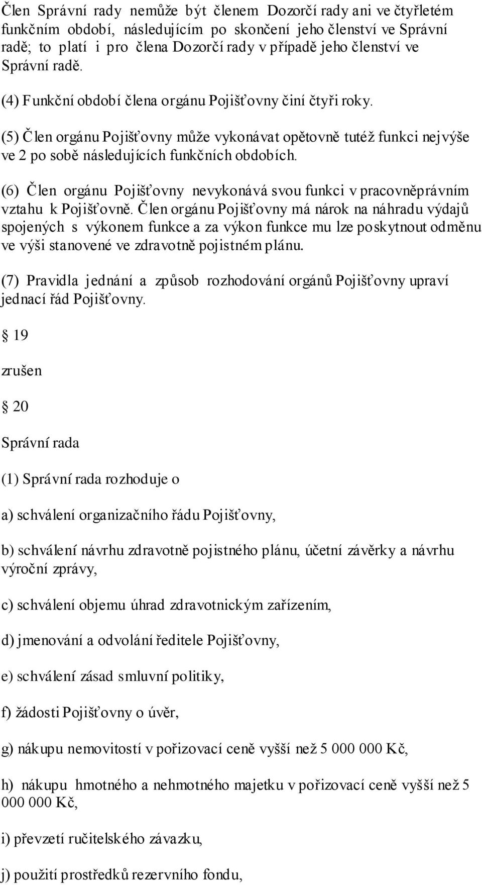 (6) Člen orgánu Pojišťovny nevykonává svou funkci v pracovněprávním vztahu k Pojišťovně.