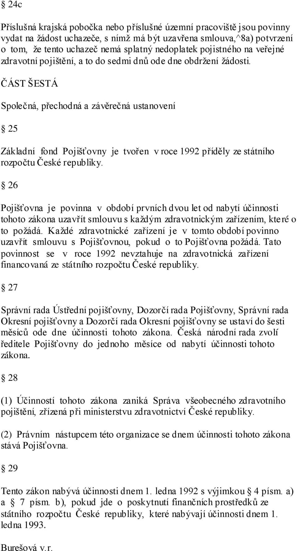 ČÁST ŠESTÁ Společná, přechodná a závěrečná ustanovení 25 Základní fond Pojišťovny je tvořen v roce 1992 příděly ze státního rozpočtu České republiky.