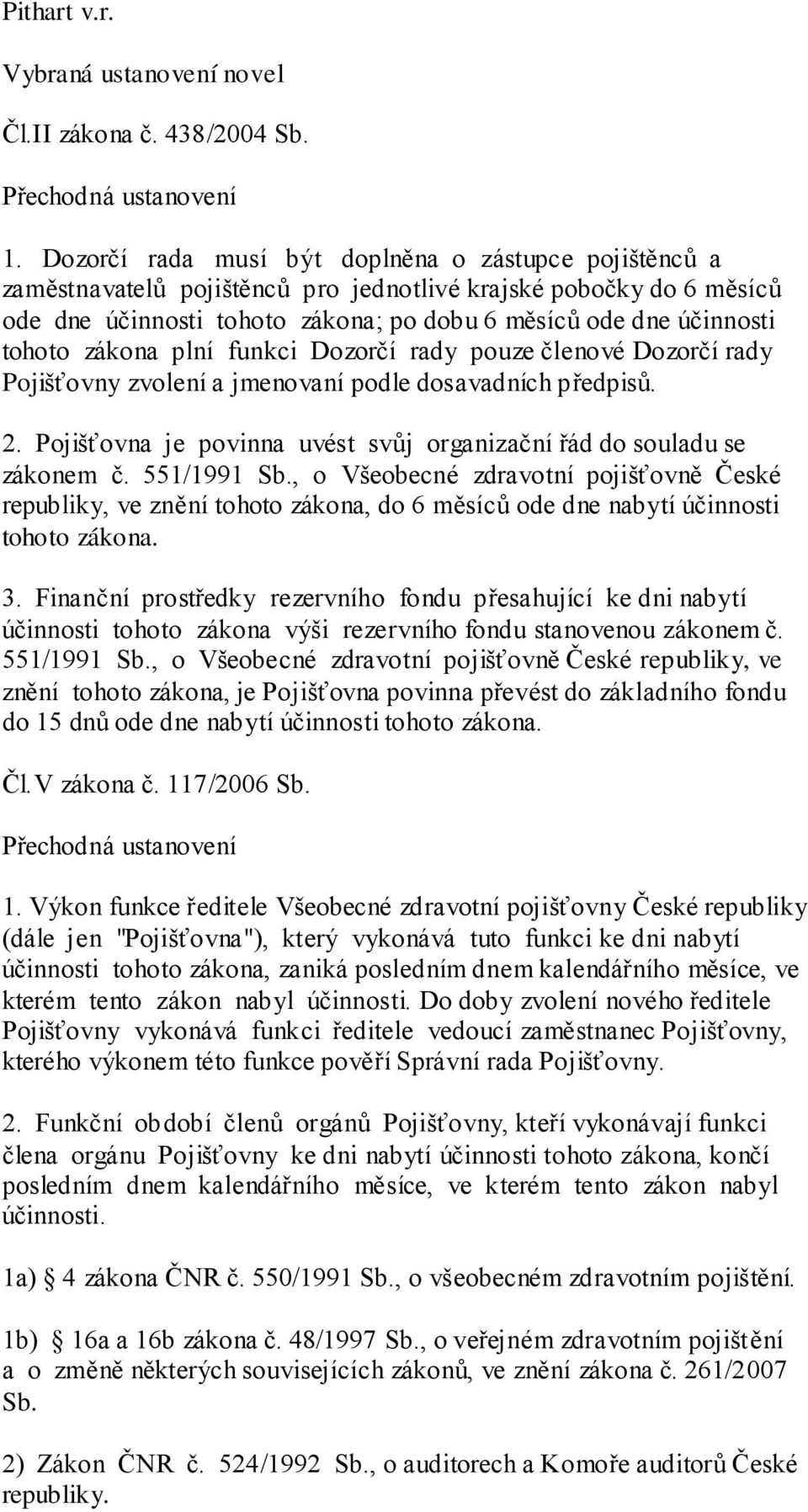 zákona plní funkci Dozorčí rady pouze členové Dozorčí rady Pojišťovny zvolení a jmenovaní podle dosavadních předpisů. 2. Pojišťovna je povinna uvést svůj organizační řád do souladu se zákonem č.