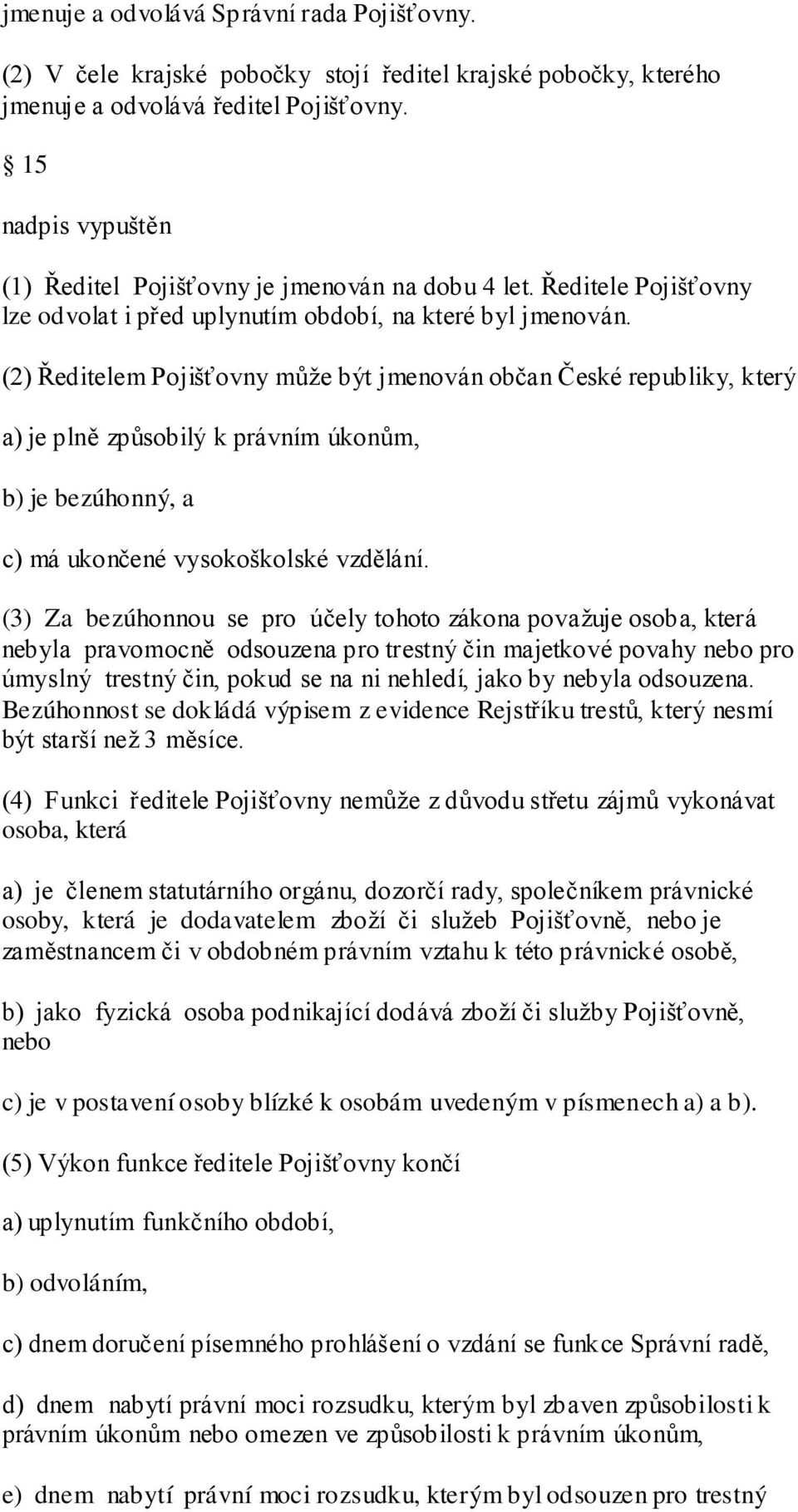 (2) Ředitelem Pojišťovny může být jmenován občan České republiky, který a) je plně způsobilý k právním úkonům, b) je bezúhonný, a c) má ukončené vysokoškolské vzdělání.