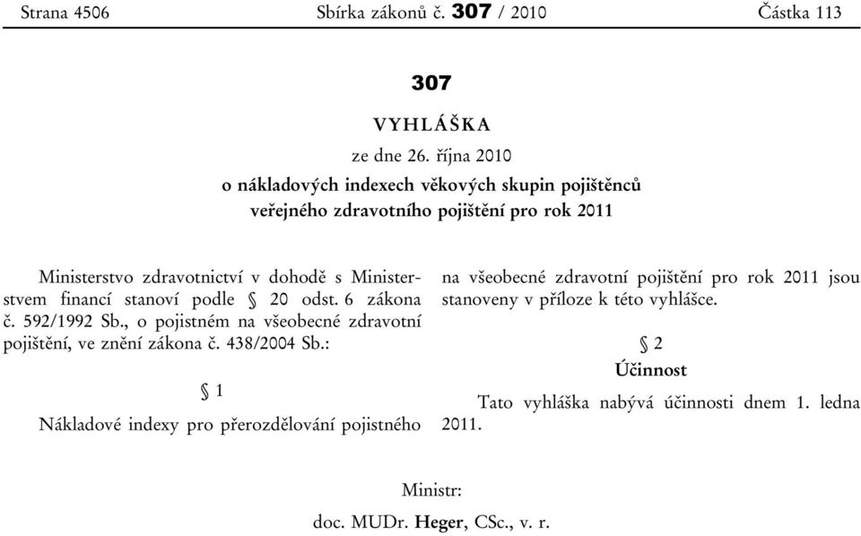 Ministerstvem financí stanoví podle 20 odst. 6 zákona č. 592/1992 Sb., o pojistném na všeobecné zdravotní pojištění, ve znění zákona č. 438/2004 Sb.