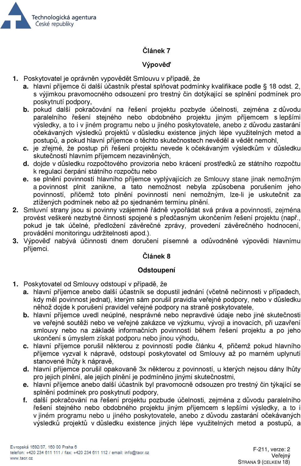 pokud další pokračování na řešení projektu pozbyde účelnosti, zejména z důvodu paralelního řešení stejného nebo obdobného projektu jiným příjemcem s lepšími výsledky, a to i v jiném programu nebo u