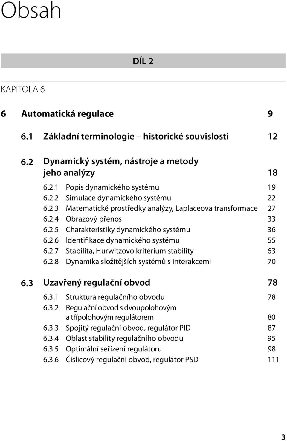 2.8 Dynamika složitějších systémů s interakcemi 70 6.3 Uzavřený regulační obvod 78 6.3.1 Struktura regulačního obvodu 78 6.3.2 Regulační obvod s dvoupolohovým a třípolohovým regulátorem 80 6.3.3 Spojitý regulační obvod, regulátor PID 87 6.