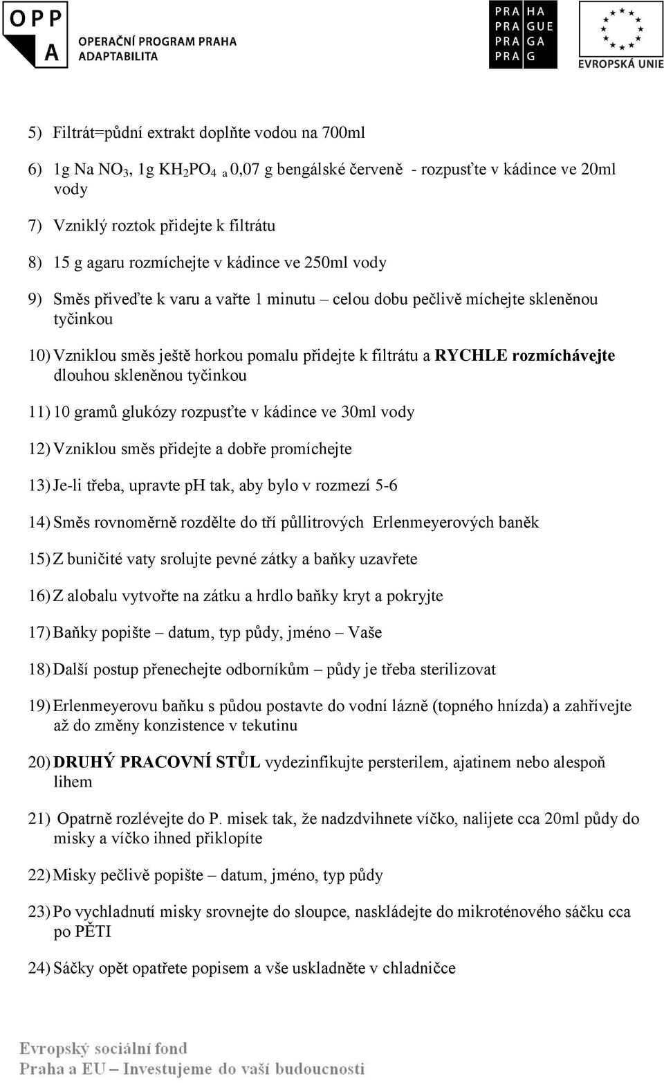 rozmíchávejte dlouhou skleněnou tyčinkou 11) 10 gramů glukózy rozpusťte v kádince ve 30ml vody 12) Vzniklou směs přidejte a dobře promíchejte 13) Je-li třeba, upravte ph tak, aby bylo v rozmezí 5-6