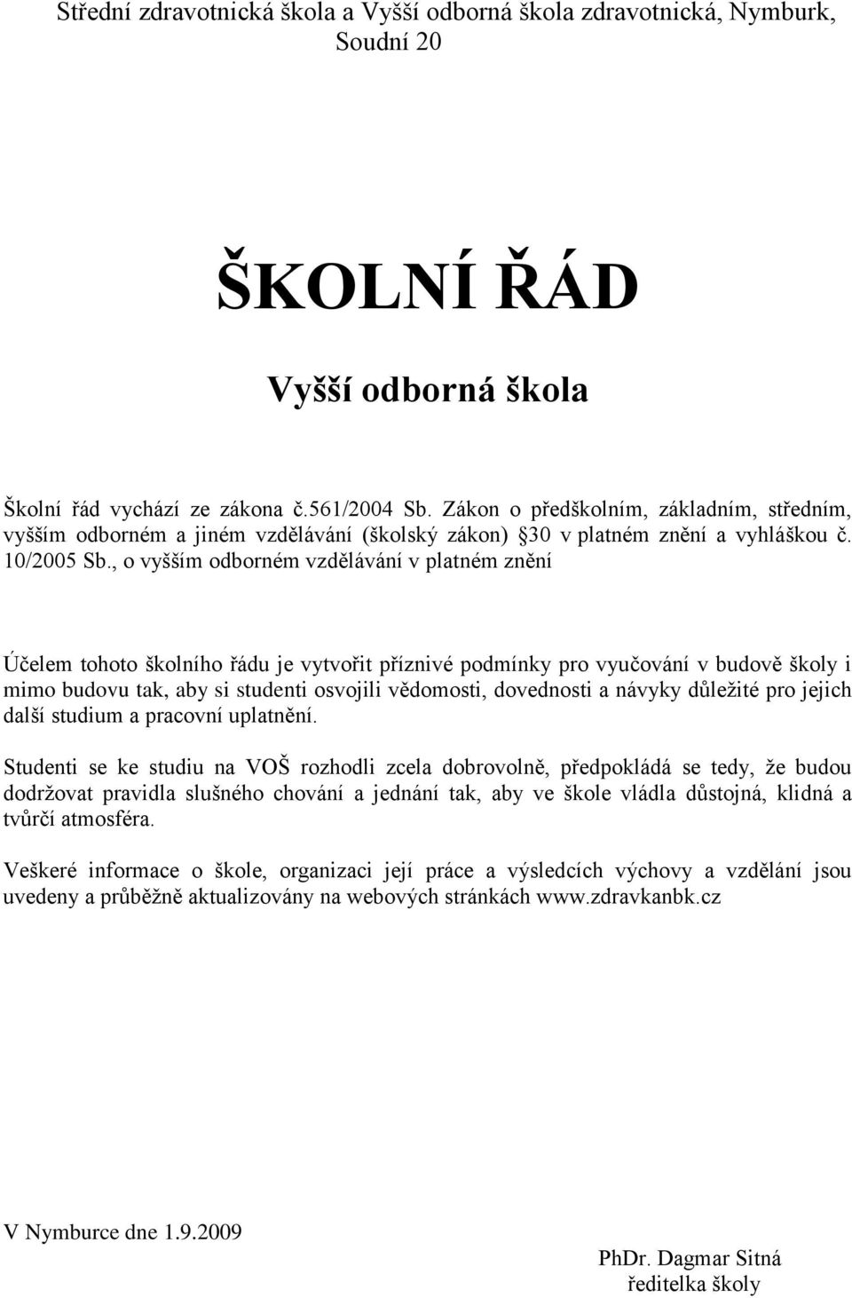 , o vyšším odborném vzdělávání v platném znění Účelem tohoto školního řádu je vytvořit příznivé podmínky pro vyučování v budově školy i mimo budovu tak, aby si studenti osvojili vědomosti, dovednosti