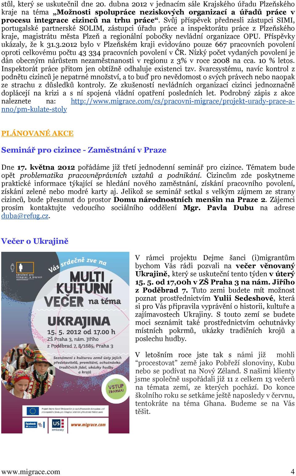 Svůj příspěvek přednesli zástupci SIMI, portugalské partnerské SOLIM, zástupci úřadu práce a inspektorátu práce z Plzeňského kraje, magistrátu města Plzeň a regionální pobočky nevládní organizace OPU.
