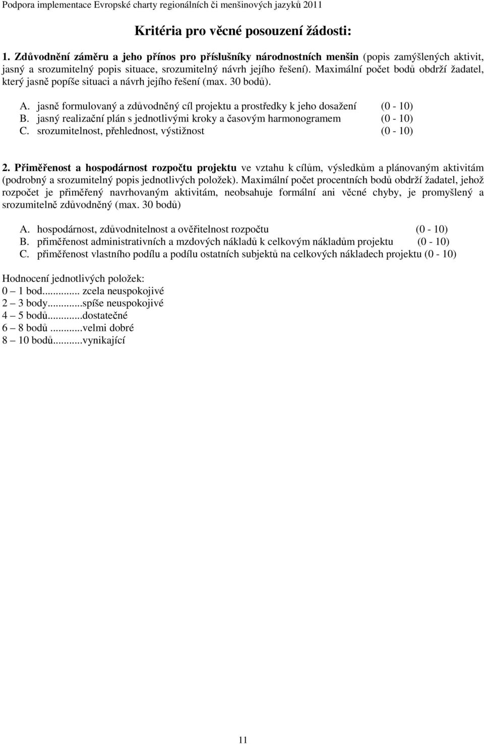 Maximální počet bodů obdrží žadatel, který jasně popíše situaci a návrh jejího řešení (max. 30 bodů). A. jasně formulovaný a zdůvodněný cíl projektu a prostředky k jeho dosažení (0-10) B.