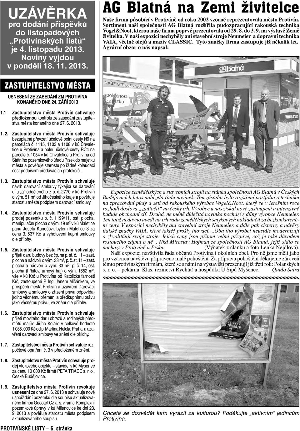 V naší expozici nechyběly ani stavební stroje Neumeier a dopravní technika VAIA, včetně olejů a maziv CLASSIC. Tyto značky firma zastupuje již několik let.
