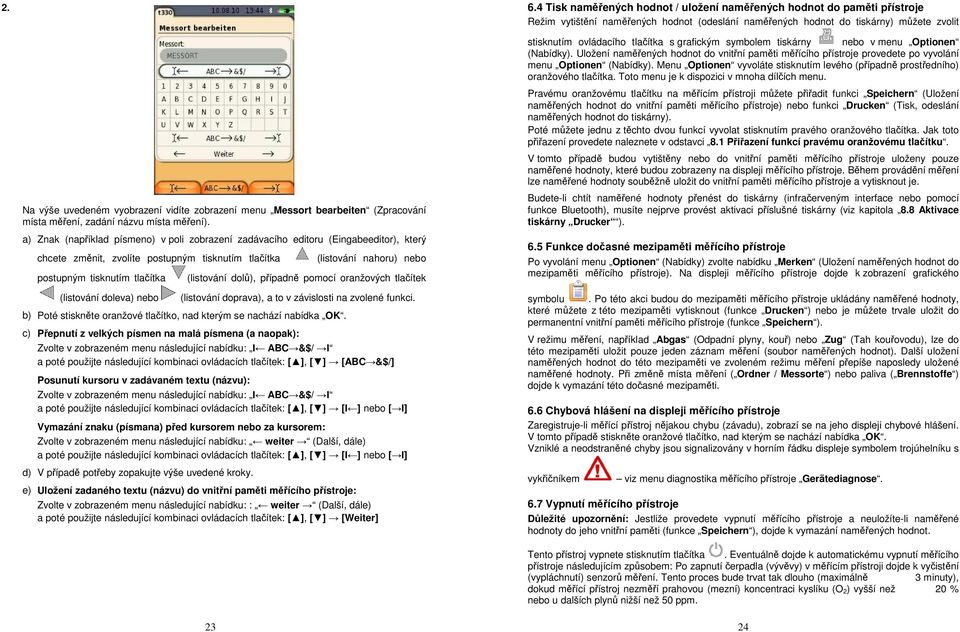 a) Znak (například písmeno) v poli zobrazení zadávacího editoru (Eingabeeditor), který chcete změnit, zvolíte postupným tisknutím tlačítka (listování nahoru) nebo postupným tisknutím tlačítka