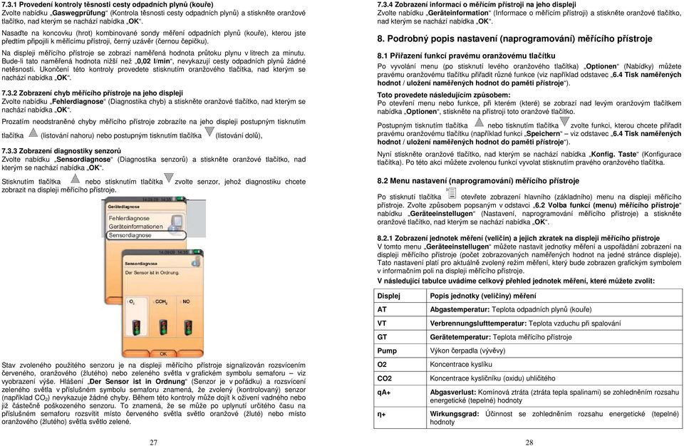 Na displeji měřícího přístroje se zobrazí naměřená hodnota průtoku plynu v litrech za minutu. Bude-li tato naměřená hodnota nižší než 0,02 l/min, nevykazují cesty odpadních plynů žádné netěsnosti.