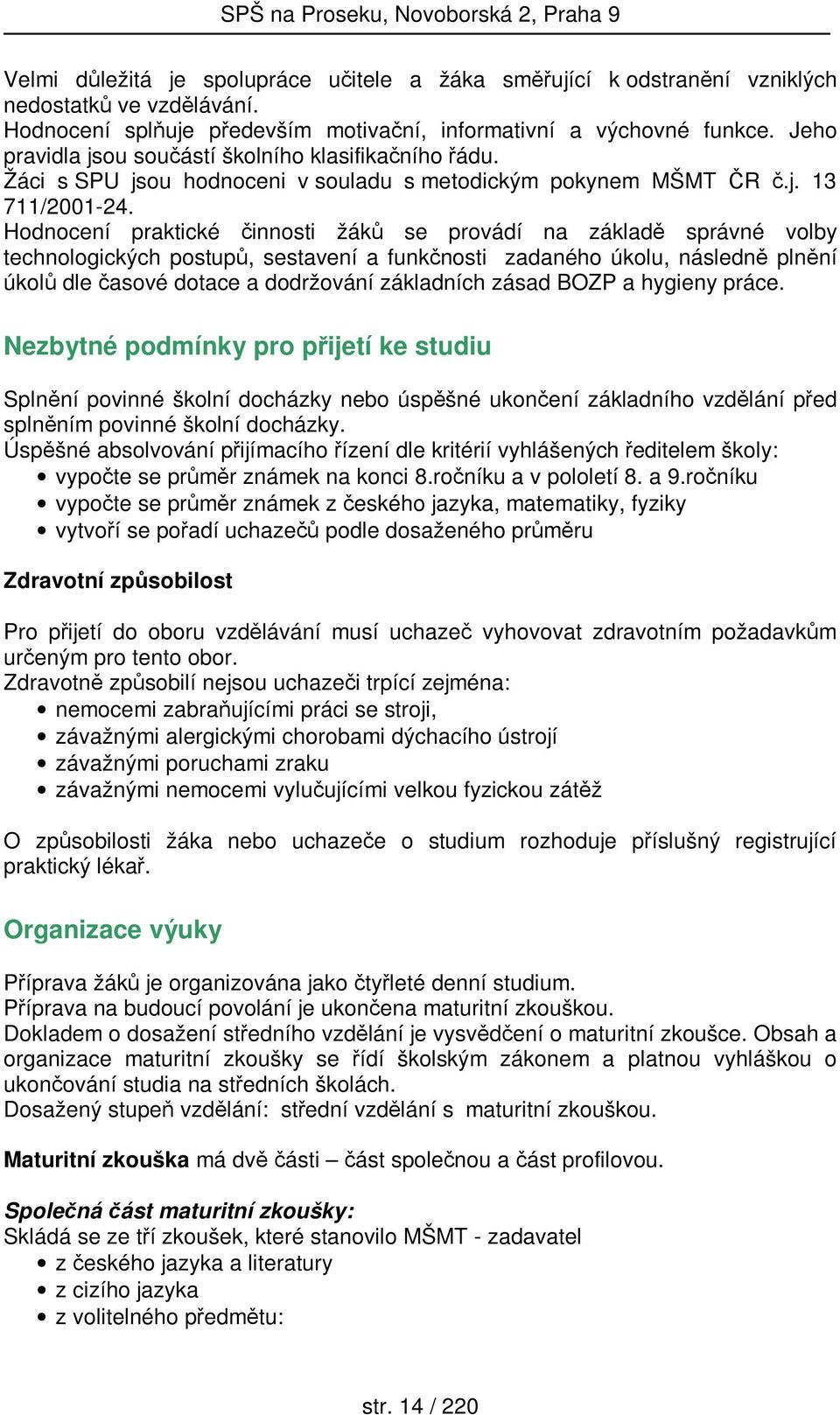 Hodnocení praktické činnosti žáků se provádí na základě správné volby technologických postupů, sestavení a funkčnosti zadaného úkolu, následně plnění úkolů dle časové dotace a dodržování základních