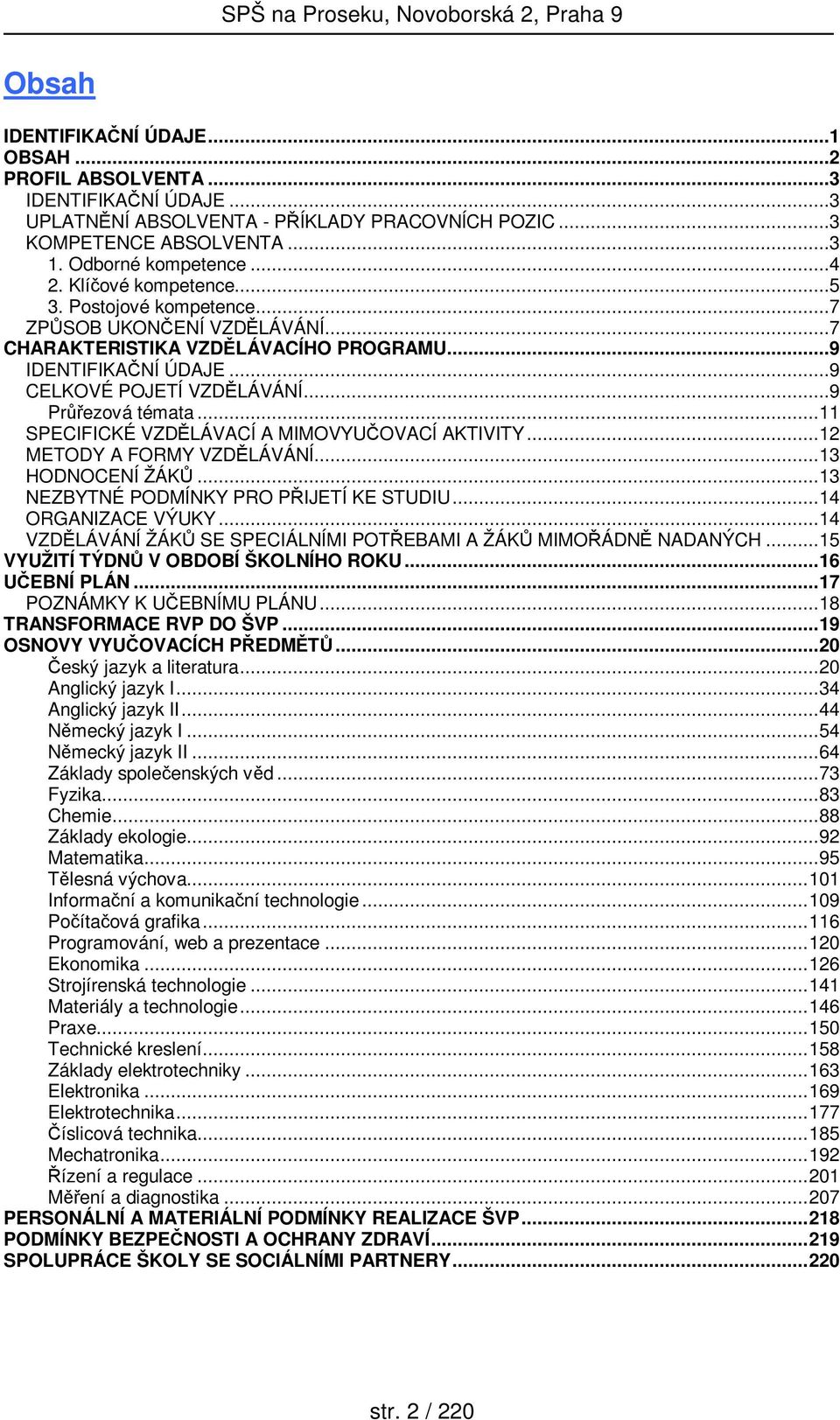 ..11 SPECIFICKÉ VZDĚLÁVACÍ A MIMOVYUČOVACÍ AKTIVITY...12 METODY A FORMY VZDĚLÁVÁNÍ...13 HODNOCENÍ ŽÁKŮ...13 NEZBYTNÉ PODMÍNKY PRO PŘIJETÍ KE STUDIU...14 ORGANIZACE VÝUKY.