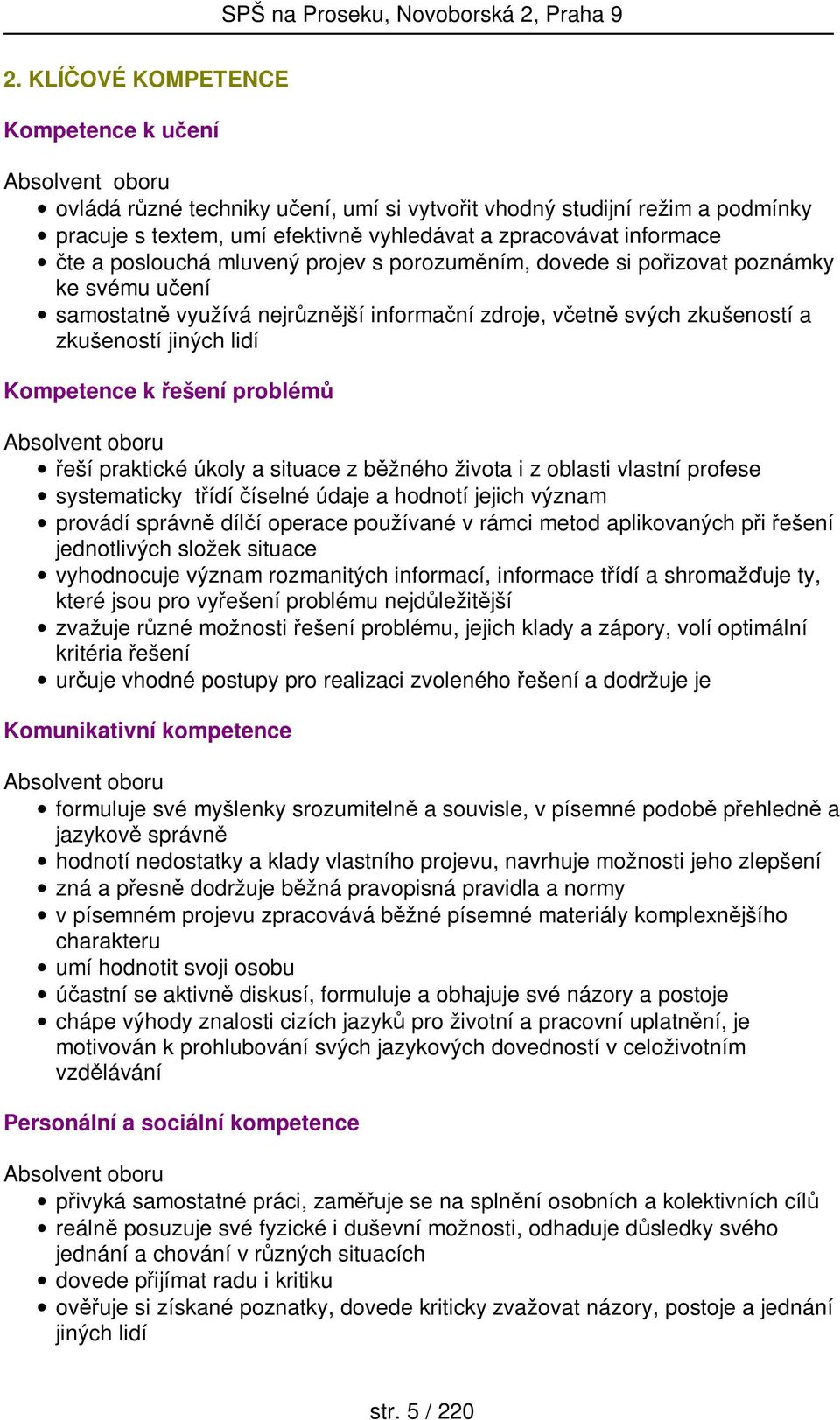 Kompetence k řešení problémů Absolvent oboru řeší praktické úkoly a situace z běžného života i z oblasti vlastní profese systematicky třídí číselné údaje a hodnotí jejich význam provádí správně dílčí