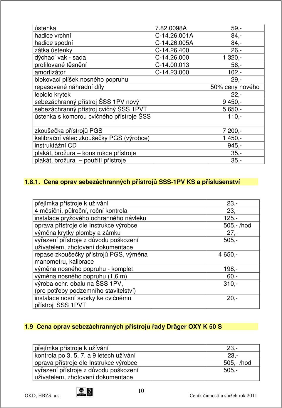 650,- ústenka s komorou cvičného přístroje ŠSS 110,- zkoušečka přístrojů PGS 7 200,- kalibrační válec zkoušečky PGS (výrobce) 1 450,- instruktážní CD 945,- plakát, brožura konstrukce přístroje 35,-