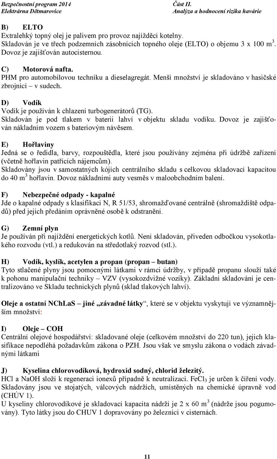 Skladován je pod tlakem v baterii lahví v objektu skladu vodíku. Dovoz je zajišťován nákladním vozem s bateriovým návěsem.