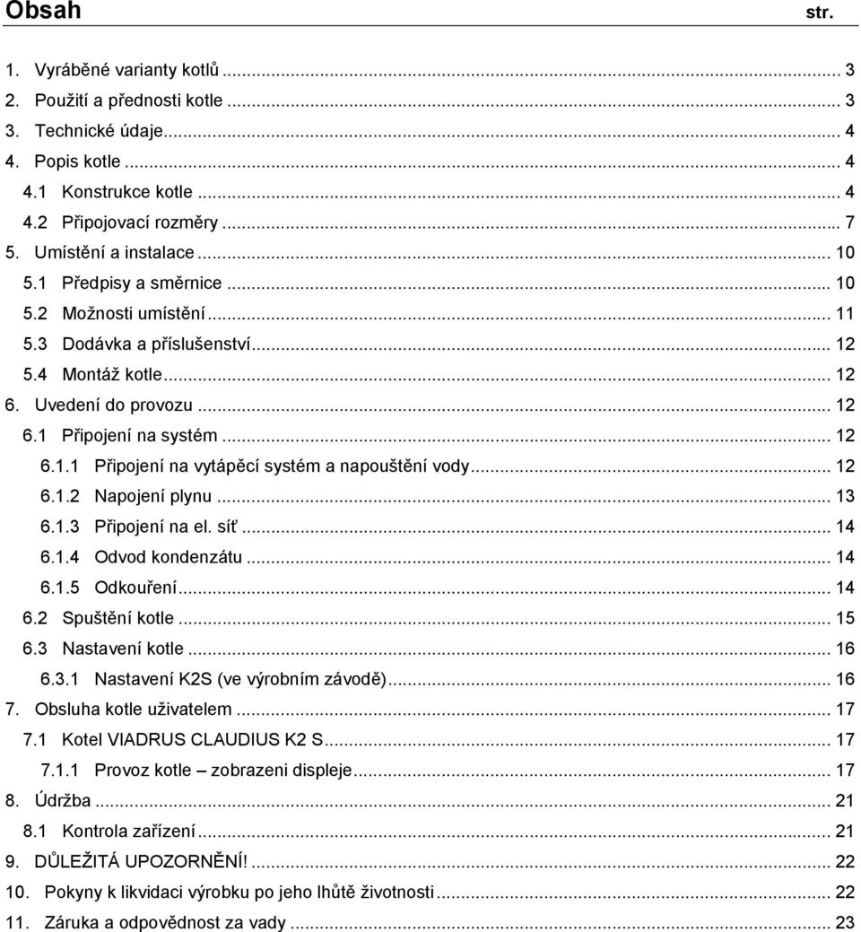 .. 12 6.1.2 Napojení plynu... 13 6.1.3 Připojení na el. síť... 14 6.1.4 Odvod kondenzátu... 14 6.1.5 Odkouření... 14 6.2 Spuštění kotle... 15 6.3 Nastavení kotle... 16 6.3.1 Nastavení K2S (ve výrobním závodě).