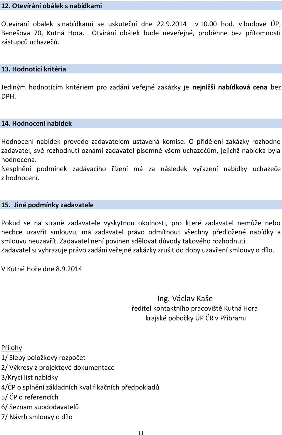 Hodnocení nabídek Hodnocení nabídek provede zadavatelem ustavená komise. O přidělení zakázky rozhodne zadavatel, své rozhodnutí oznámí zadavatel písemně všem uchazečům, jejichž nabídka byla hodnocena.