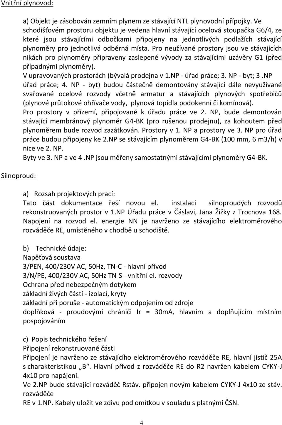 místa. Pro neužívané prostory jsou ve stávajících nikách pro plynoměry připraveny zaslepené vývody za stávajícími uzávěry G1 (před případnými plynoměry).