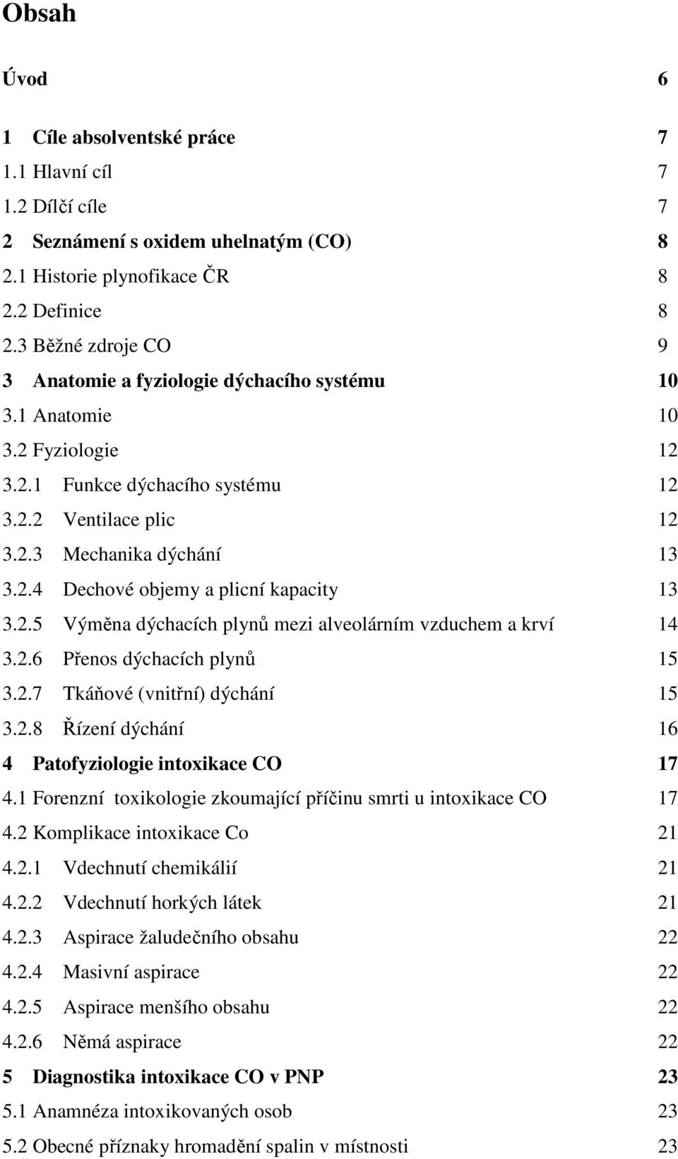 2.5 Výměna dýchacích plynů mezi alveolárním vzduchem a krví 14 3.2.6 Přenos dýchacích plynů 15 3.2.7 Tkáňové (vnitřní) dýchání 15 3.2.8 Řízení dýchání 16 4 Patofyziologie intoxikace CO 17 4.