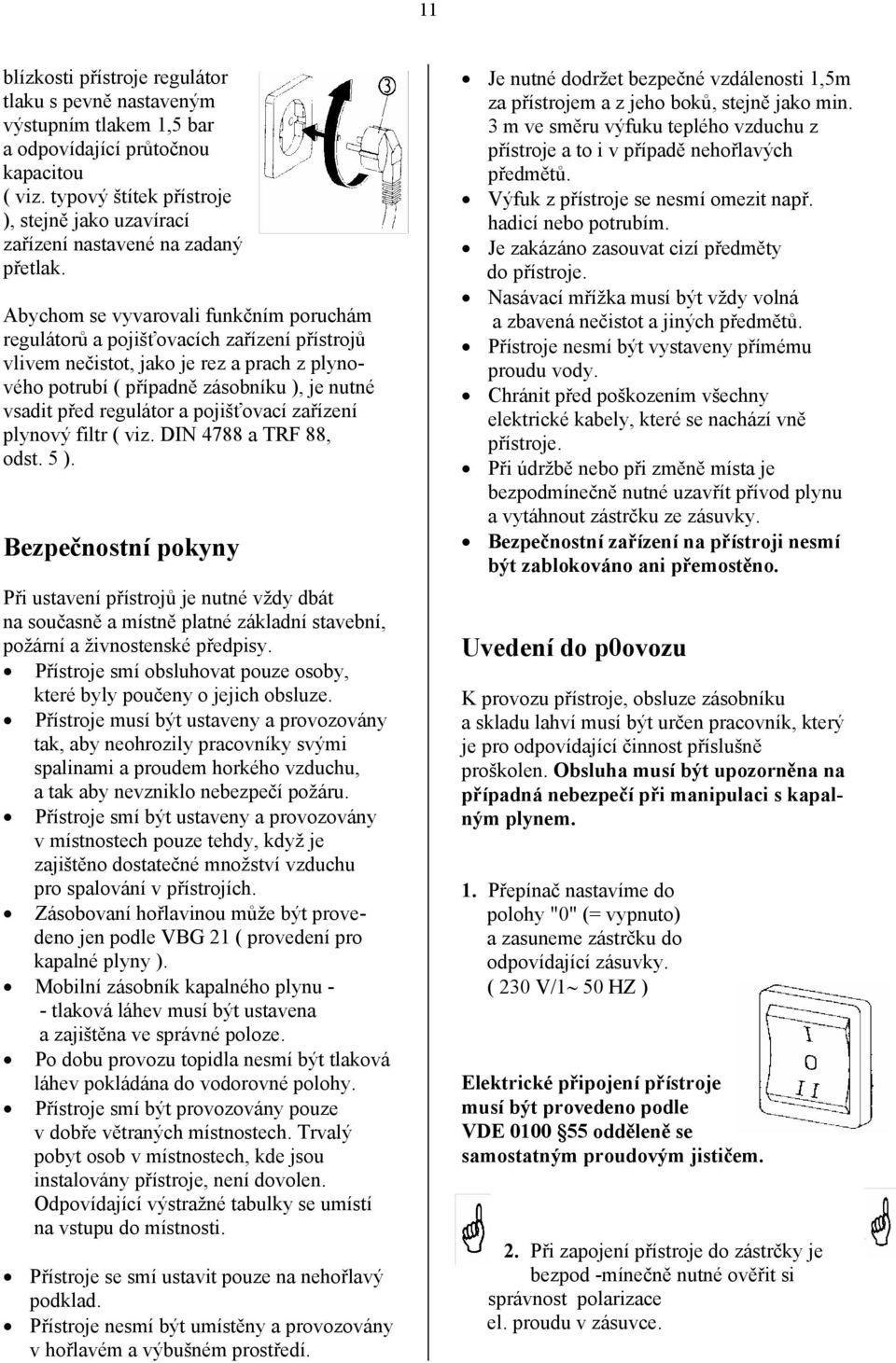 Abychom se vyvarovali funkčním poruchám regulátorů a pojišťovacích zařízení přístrojů vlivem nečistot, jako je rez a prach z plynového potrubí ( případně zásobníku ), je nutné vsadit před regulátor a