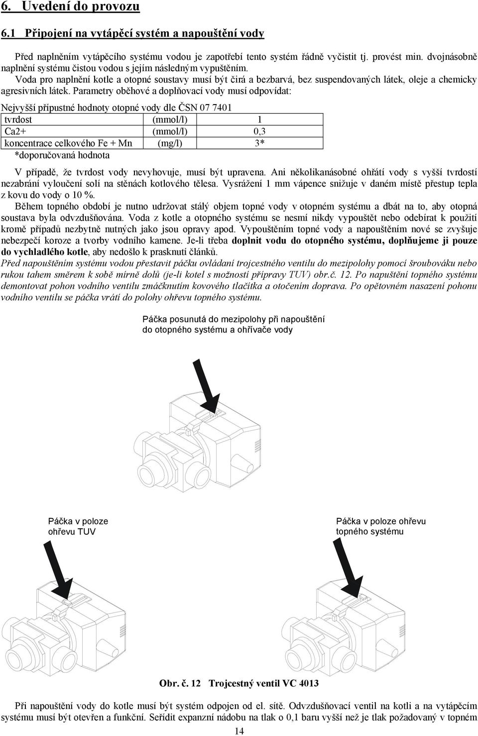 Voda pro naplnění kotle a otopné soustavy musí být čirá a bezbarvá, bez suspendovaných látek, oleje a chemicky agresivních látek.