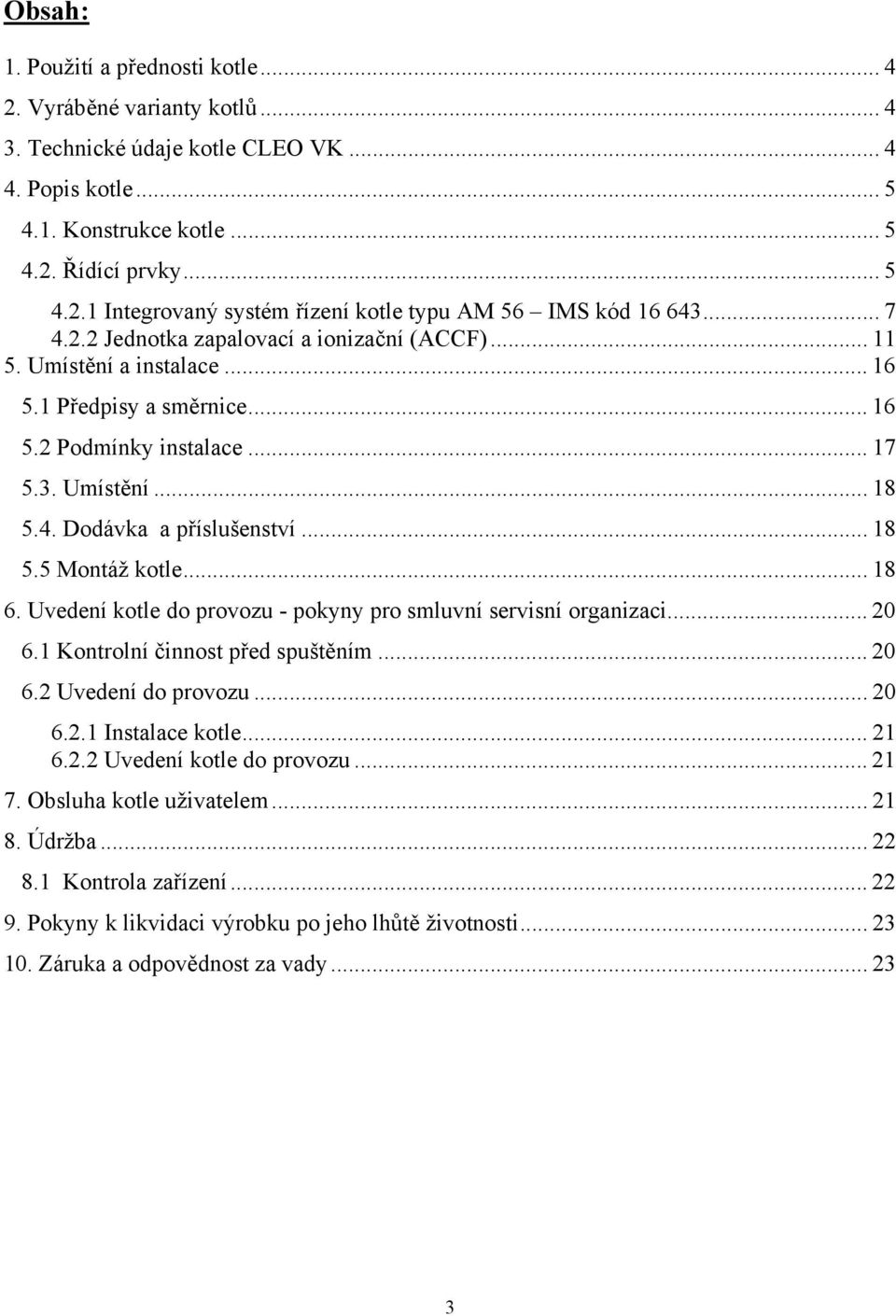 .. 18 6. Uvedení kotle do provozu - pokyny pro smluvní servisní organizaci... 20 6.1 Kontrolní činnost před spuštěním... 20 6.2 Uvedení do provozu... 20 6.2.1 Instalace kotle... 21 6.2.2 Uvedení kotle do provozu.