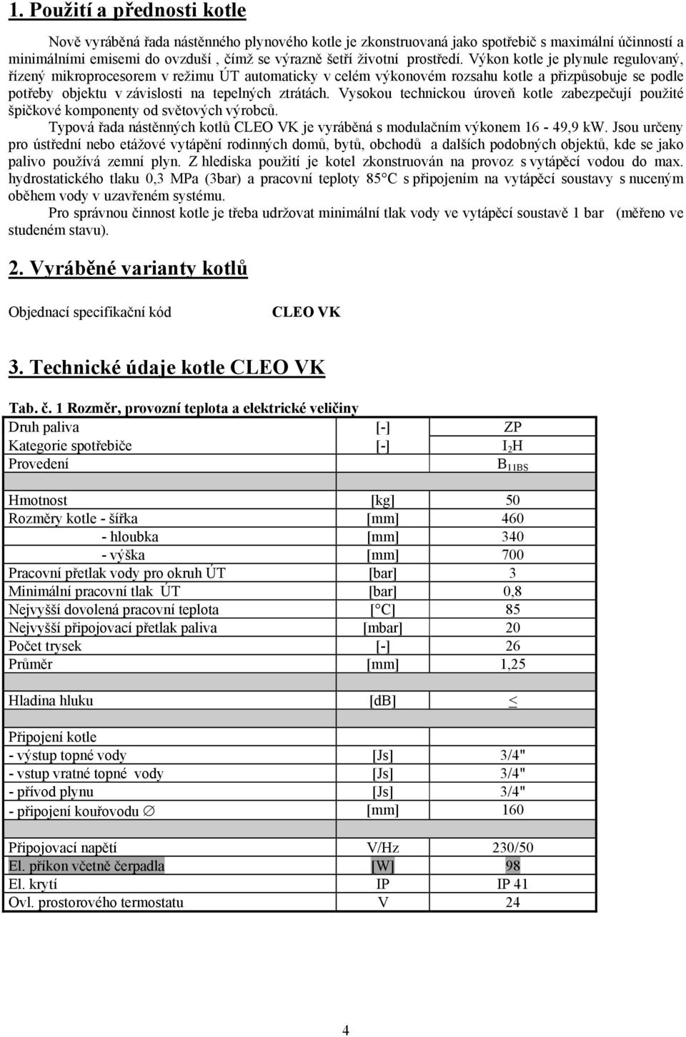 Vysokou technickou úroveň kotle zabezpečují použité špičkové komponenty od světových výrobců. Typová řada nástěnných kotlů CLEO VK je vyráběná s modulačním výkonem 16-49,9 kw.