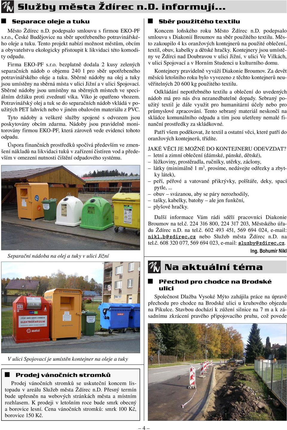 Sběrné nádoby na olej a tuky jsou umístěny na sběrná místa v ulici Jižní a v ulici Spojovací. Sběrné nádoby jsou umístěny na sběrných místech ve speciálním držáku proti zvednutí víka.