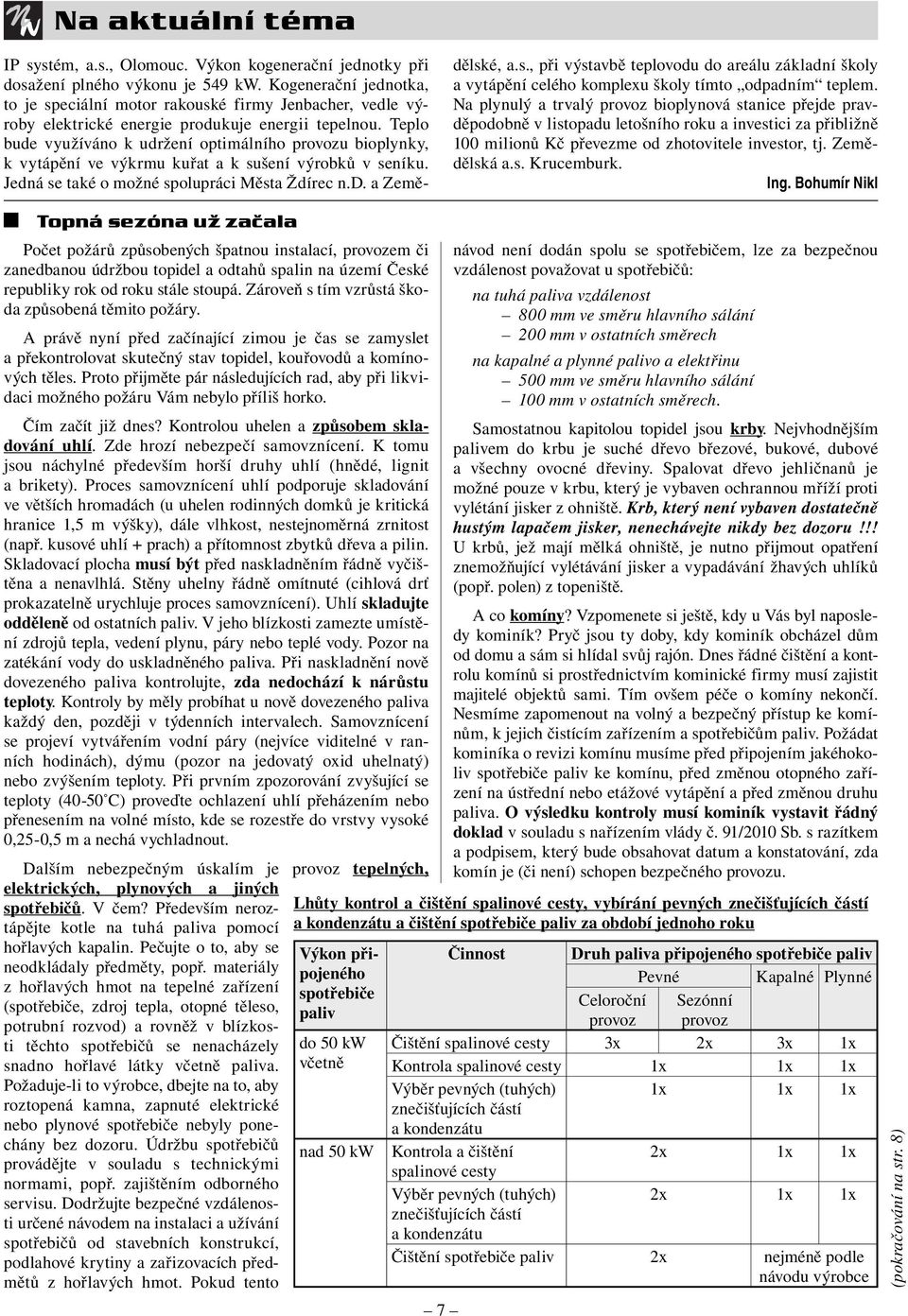 Teplo bude využíváno k udržení optimálního provozu bioplynky, k vytápění ve výkrmu kuřat a k sušení výrobků v seníku. Jedná se také o možné spolupráci Města Ždírec n.d. a Zemědělské, a.s., při výstavbě teplovodu do areálu základní školy a vytápění celého komplexu školy tímto odpadním teplem.