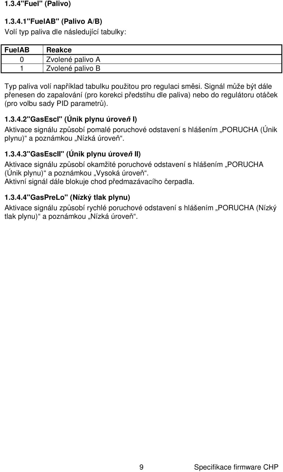 2"GasEscI" (Únik plynu úrove I) Aktivace signálu zp sobí pomalé poruchové odstavení s hlášením PORUCHA (Únik plynu) a poznámkou Nízká úrove. 1.3.4.