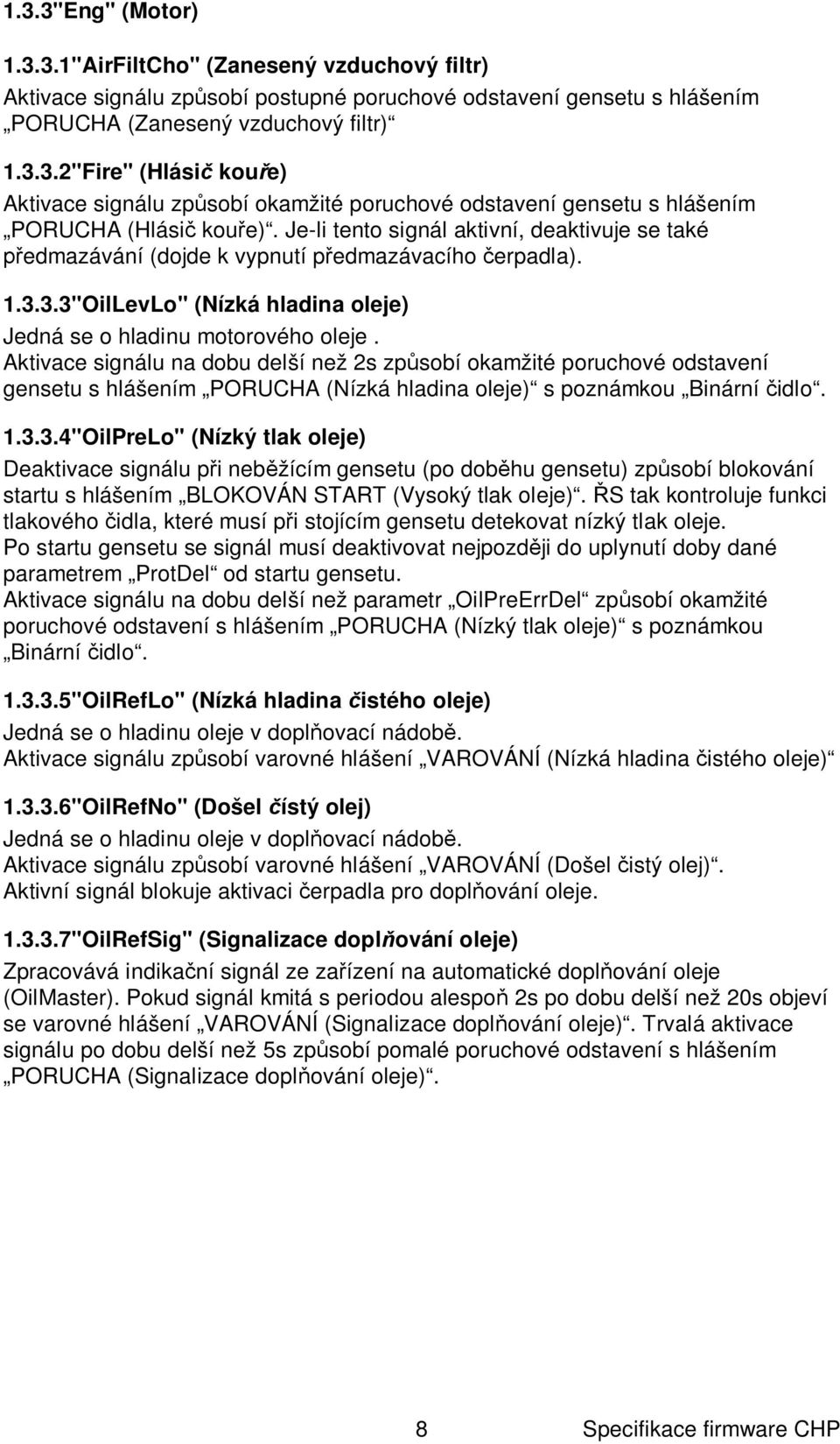 Aktivace signálu na dobu delší než 2s zp sobí okamžité poruchové odstavení gensetu s hlášením PORUCHA (Nízká hladina oleje) s poznámkou Binární idlo. 1.3.