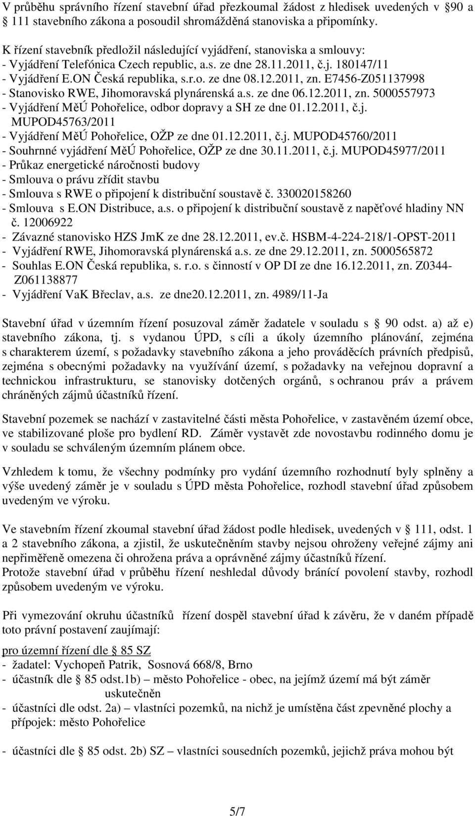 12.2011, zn. E7456-Z051137998 - Stanovisko RWE, Jihomoravská plynárenská a.s. ze dne 06.12.2011, zn. 5000557973 - Vyjádření MěÚ Pohořelice, odbor dopravy a SH ze dne 01.12.2011, č.j. MUPOD45763/2011 - Vyjádření MěÚ Pohořelice, OŽP ze dne 01.