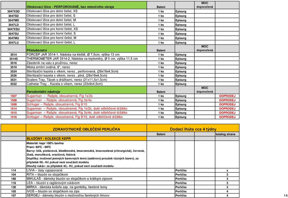 Episurg 3047MU Otiskovací lžíce pro horní čelist, M 1 ks Episurg 3047LU Otiskovací lžíce pro horní čelist, L 1 ks Episurg Příslušenství 3514 FORCEP JAR 3514-1, Nádoba na kleště, Ø 7,5cm, výška 13 cm