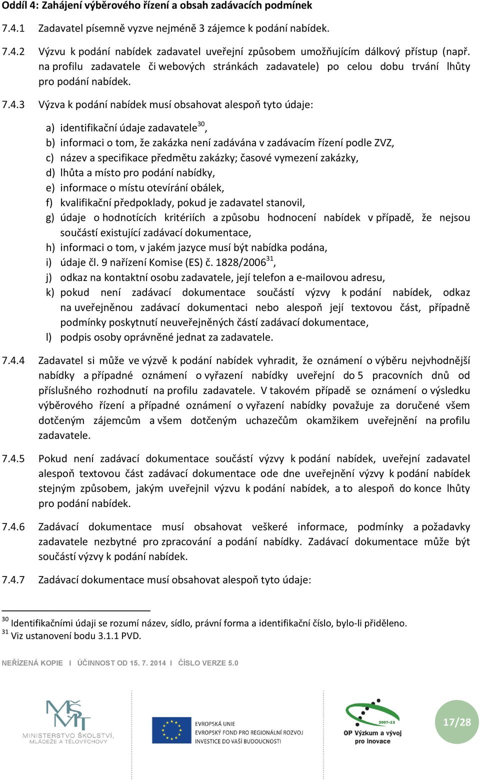 3 Výzva k podání nabídek musí obsahovat alespoň tyto údaje: a) identifikační údaje zadavatele 30, b) informaci o tom, že zakázka není zadávána v zadávacím řízení podle ZVZ, c) název a specifikace