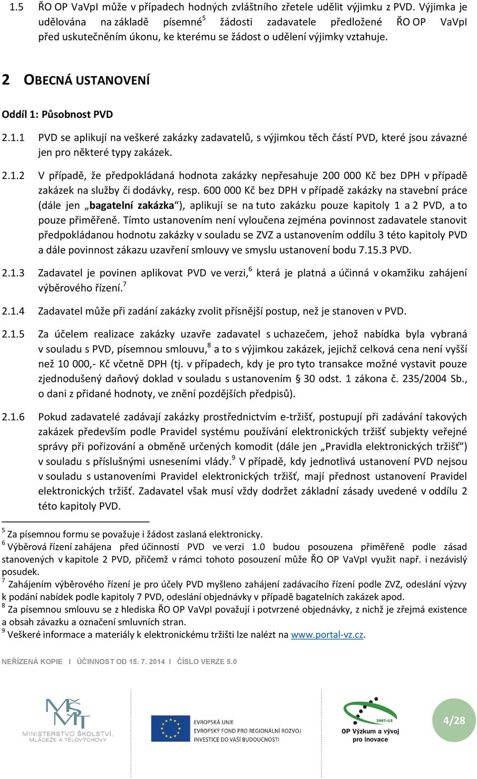 2 OBECNÁ USTANOVENÍ Oddíl 1: Působnost PVD 2.1.1 PVD se aplikují na veškeré zakázky zadavatelů, s výjimkou těch částí PVD, které jsou závazné jen pro některé typy zakázek. 2.1.2 V případě, že předpokládaná hodnota zakázky nepřesahuje 200 000 Kč bez DPH v případě zakázek na služby či dodávky, resp.