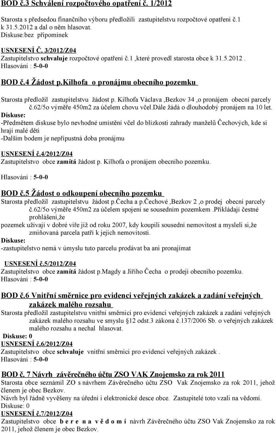 kilhofa o pronájmu obecního pozemku Starosta předložil zastupitelstvu žádost p. Kilhofa Václava,Bezkov 34,o pronájem obecní parcely č.62/5o výměře 450m2 za účelem chovu včel.