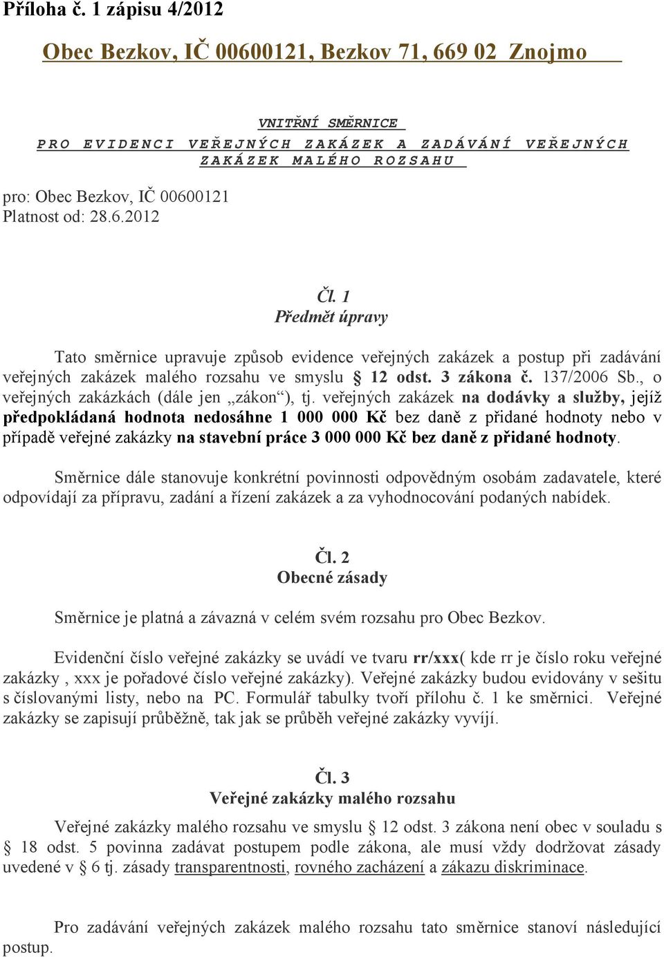 od: 28.6.2012 Čl. 1 Předmět úpravy Tato směrnice upravuje způsob evidence veřejných zakázek a postup při zadávání veřejných zakázek malého rozsahu ve smyslu 12 odst. 3 zákona č. 137/2006 Sb.