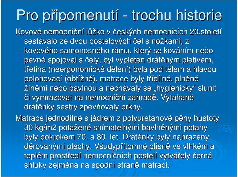 byla pod tělem t a hlavou polohovací (obtížně), matrace byly třídílnt lné,, plněné žíněmi nebo bavlnou a nechávaly se hygienicky slunit či i vymrazovat na nemocniční zahradě.