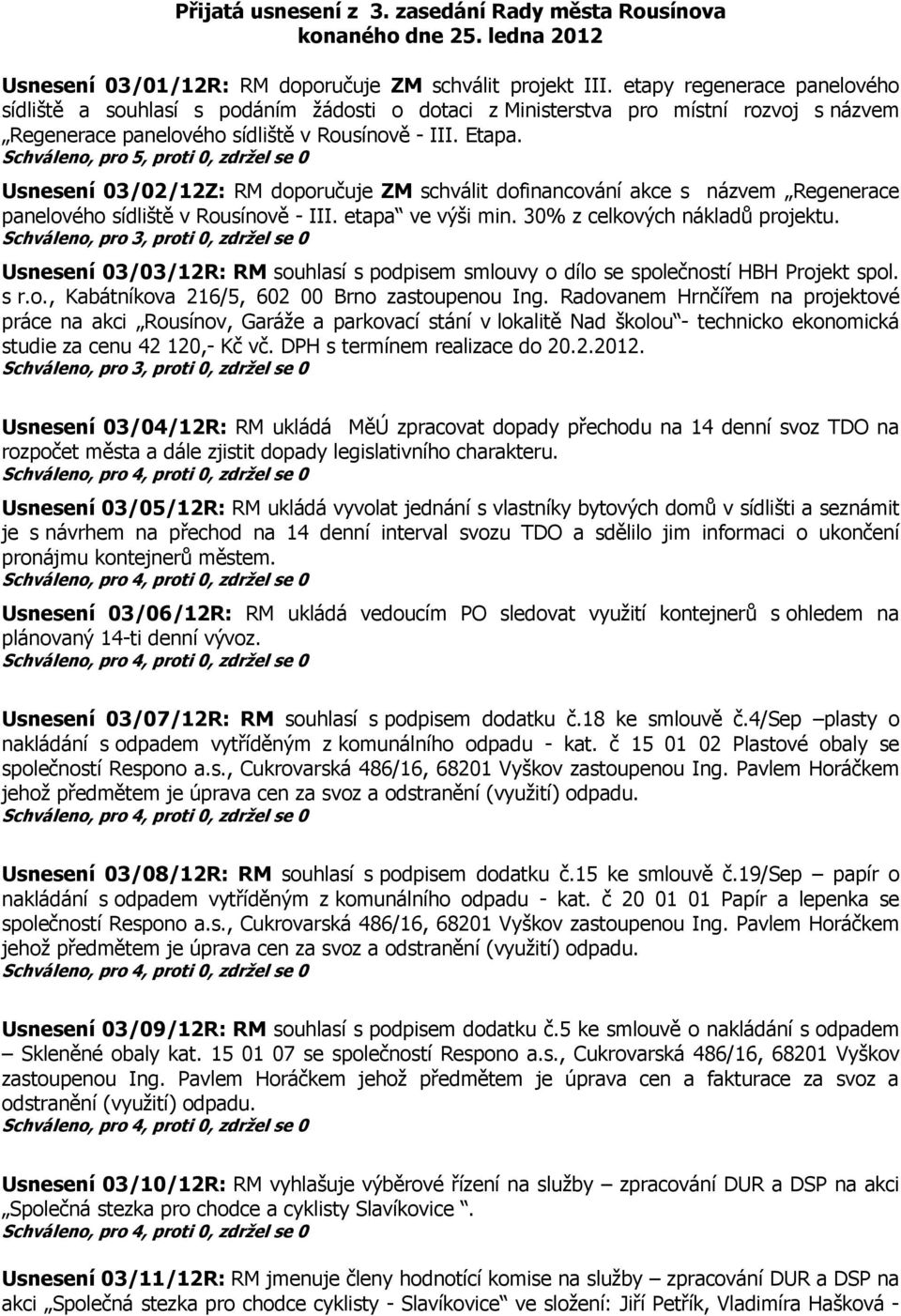 Schváleno, pro 5, proti 0, zdržel se 0 Usnesení 03/02/12Z: RM doporučuje ZM schválit dofinancování akce s názvem Regenerace panelového sídliště v Rousínově - III. etapa ve výši min.