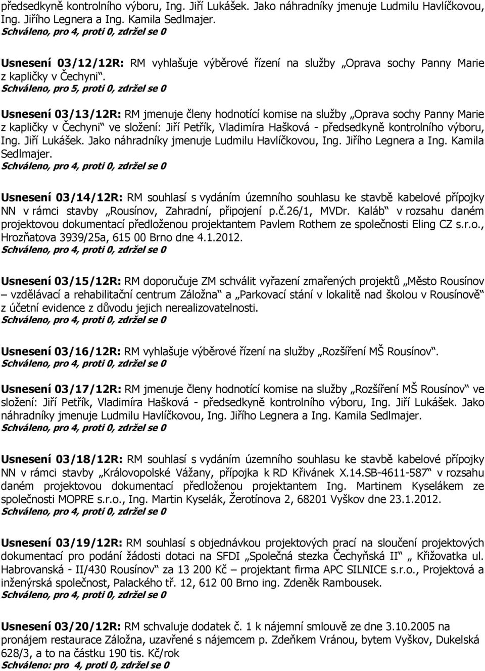 Schváleno, pro 5, proti 0, zdržel se 0 Usnesení 03/13/12R: RM jmenuje členy hodnotící komise na služby Oprava sochy Panny Marie z kapličky v Čechyni ve složení: Jiří Petřík, Vladimíra Hašková - 